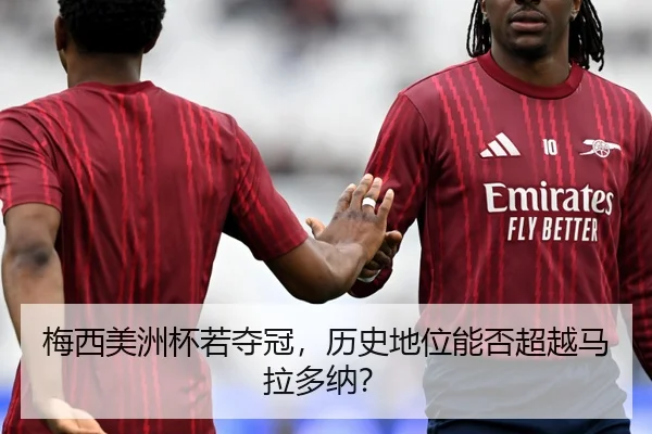 梅西美洲杯若夺冠，历史地位能否超越马拉多纳？